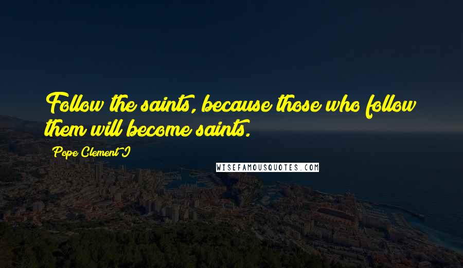 Pope Clement I Quotes: Follow the saints, because those who follow them will become saints.