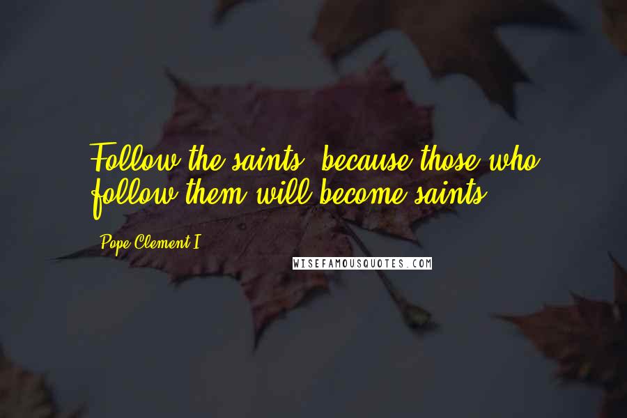Pope Clement I Quotes: Follow the saints, because those who follow them will become saints.