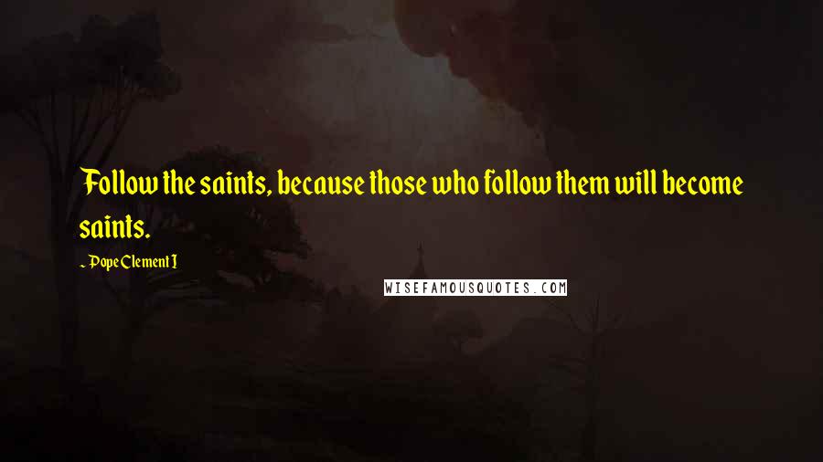Pope Clement I Quotes: Follow the saints, because those who follow them will become saints.