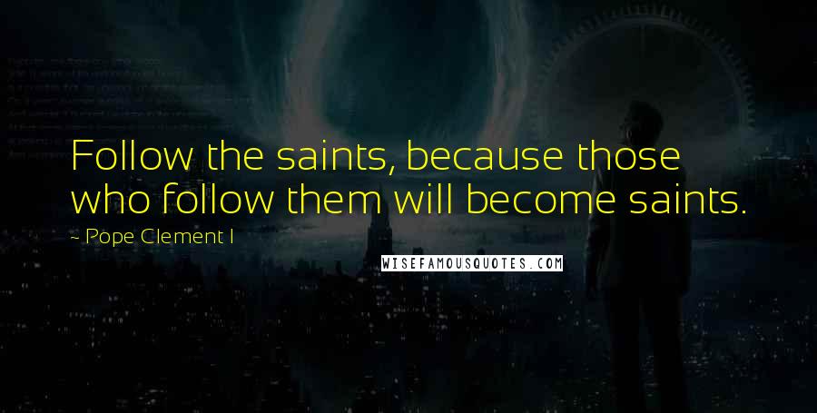 Pope Clement I Quotes: Follow the saints, because those who follow them will become saints.