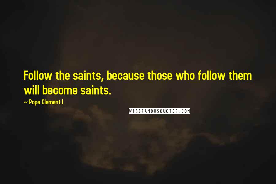 Pope Clement I Quotes: Follow the saints, because those who follow them will become saints.