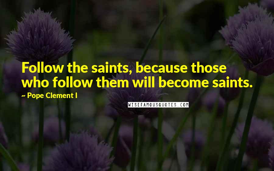 Pope Clement I Quotes: Follow the saints, because those who follow them will become saints.