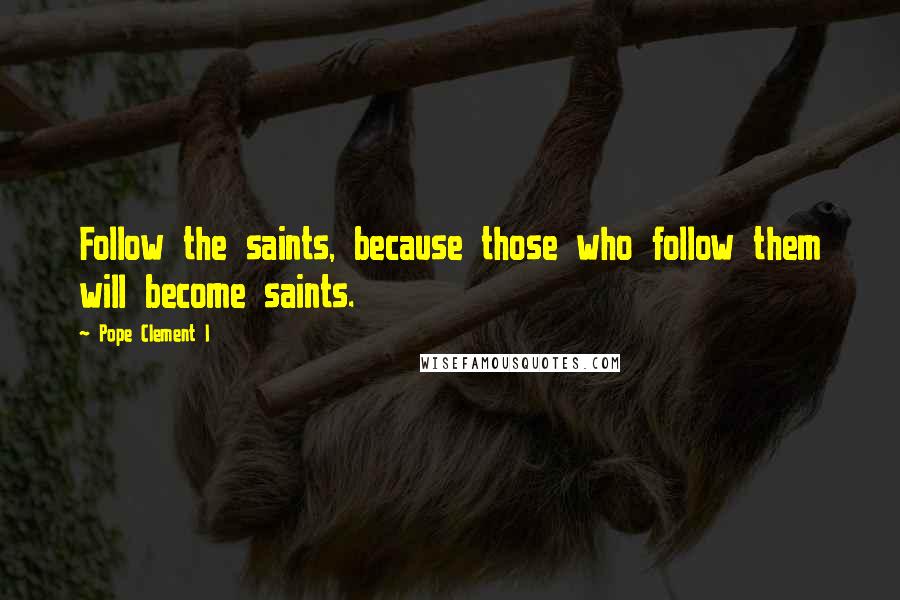 Pope Clement I Quotes: Follow the saints, because those who follow them will become saints.