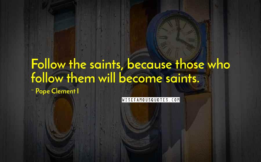 Pope Clement I Quotes: Follow the saints, because those who follow them will become saints.