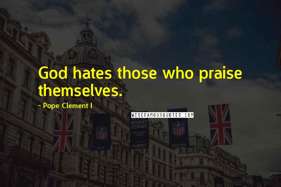 Pope Clement I Quotes: God hates those who praise themselves.