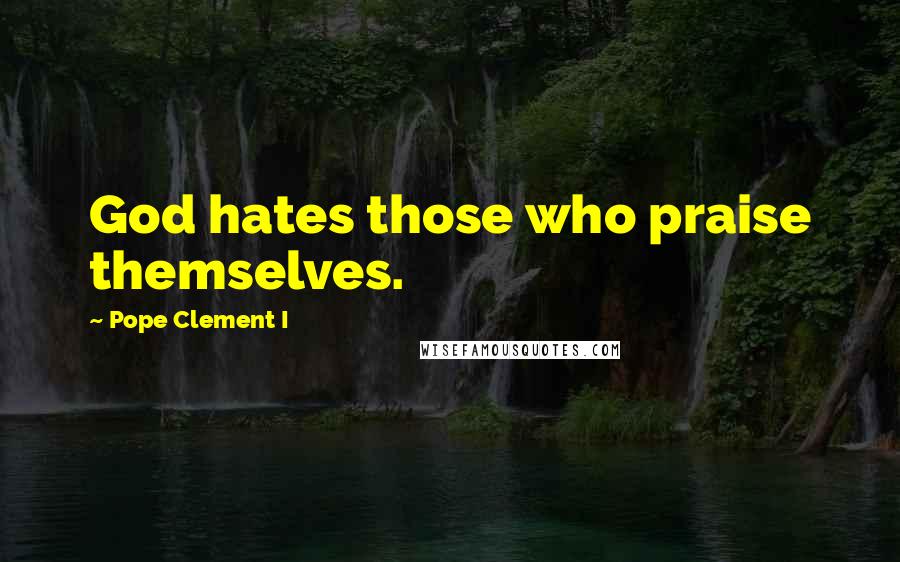 Pope Clement I Quotes: God hates those who praise themselves.