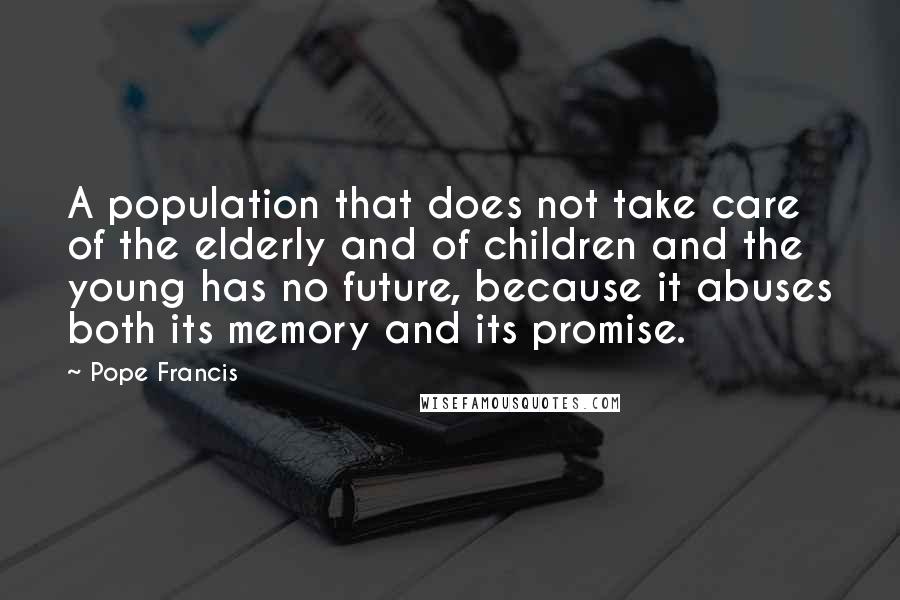 Pope Francis Quotes: A population that does not take care of the elderly and of children and the young has no future, because it abuses both its memory and its promise.