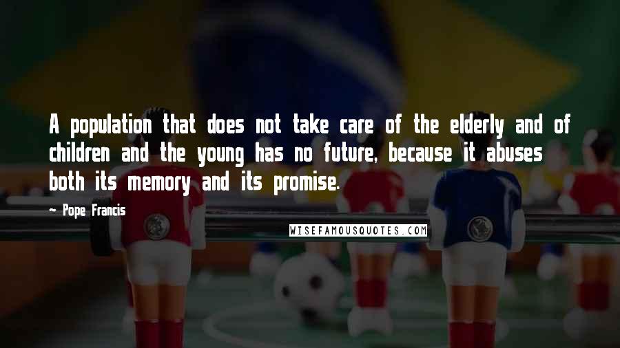 Pope Francis Quotes: A population that does not take care of the elderly and of children and the young has no future, because it abuses both its memory and its promise.