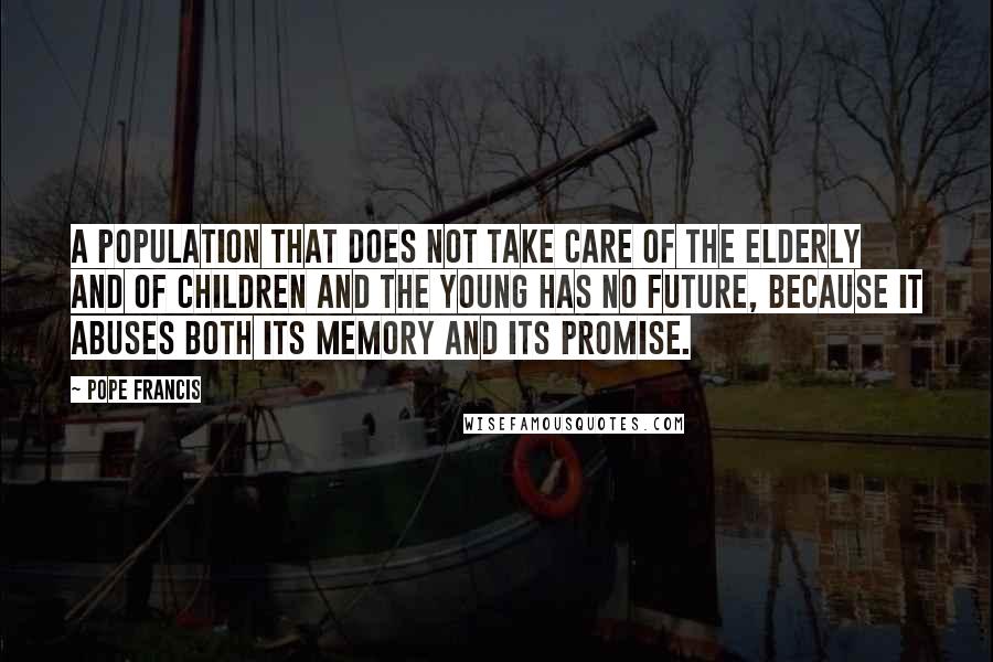Pope Francis Quotes: A population that does not take care of the elderly and of children and the young has no future, because it abuses both its memory and its promise.
