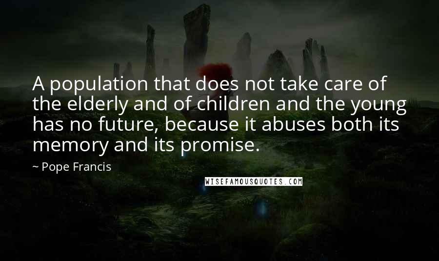 Pope Francis Quotes: A population that does not take care of the elderly and of children and the young has no future, because it abuses both its memory and its promise.