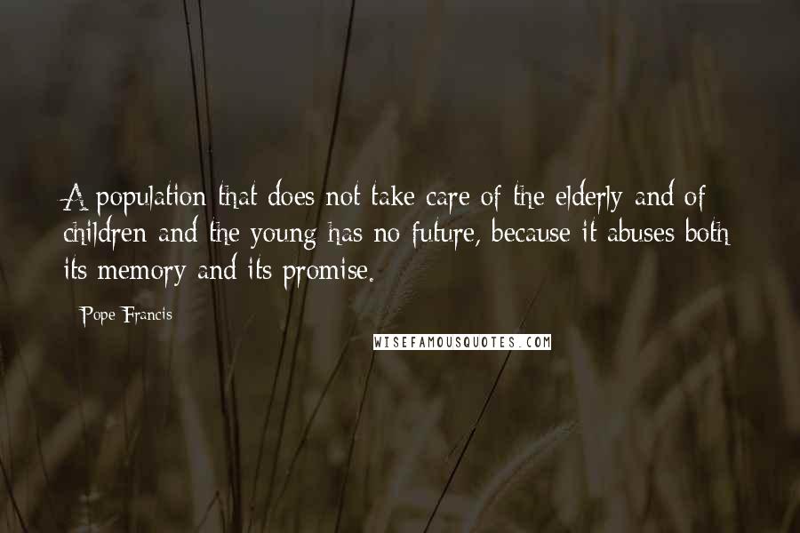 Pope Francis Quotes: A population that does not take care of the elderly and of children and the young has no future, because it abuses both its memory and its promise.