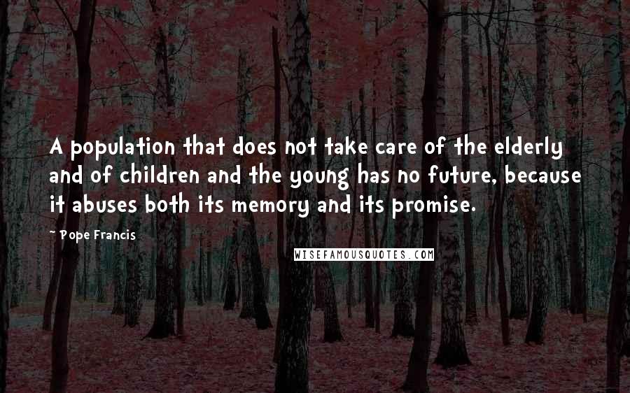 Pope Francis Quotes: A population that does not take care of the elderly and of children and the young has no future, because it abuses both its memory and its promise.