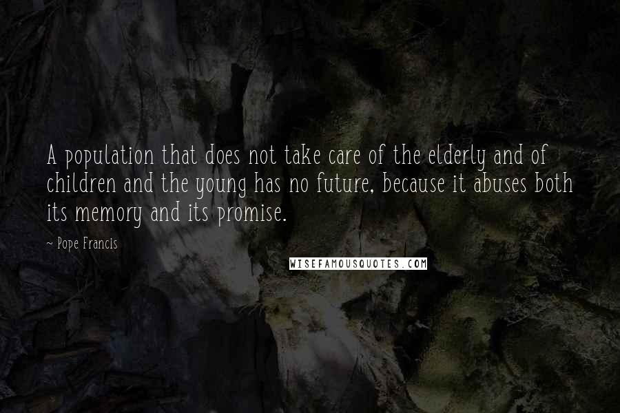 Pope Francis Quotes: A population that does not take care of the elderly and of children and the young has no future, because it abuses both its memory and its promise.