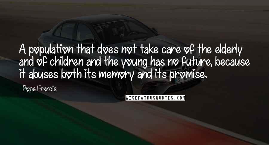 Pope Francis Quotes: A population that does not take care of the elderly and of children and the young has no future, because it abuses both its memory and its promise.