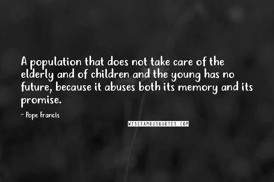 Pope Francis Quotes: A population that does not take care of the elderly and of children and the young has no future, because it abuses both its memory and its promise.