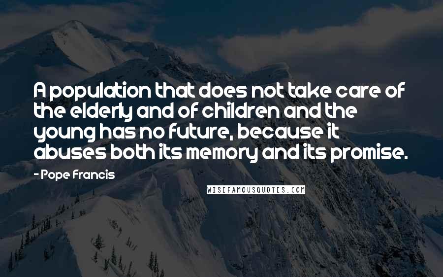 Pope Francis Quotes: A population that does not take care of the elderly and of children and the young has no future, because it abuses both its memory and its promise.