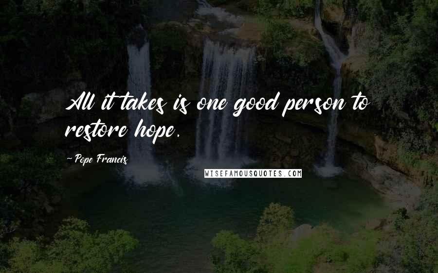 Pope Francis Quotes: All it takes is one good person to restore hope.