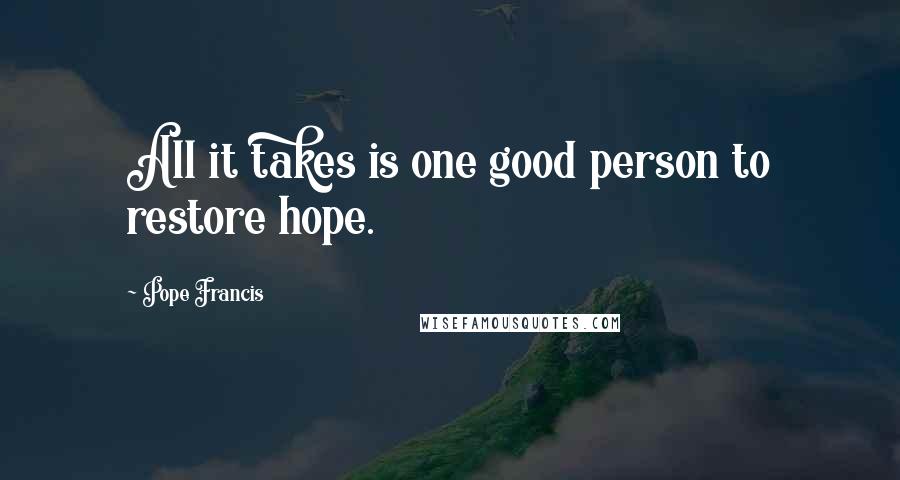 Pope Francis Quotes: All it takes is one good person to restore hope.