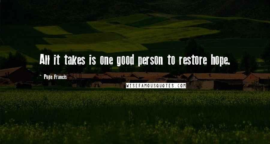 Pope Francis Quotes: All it takes is one good person to restore hope.