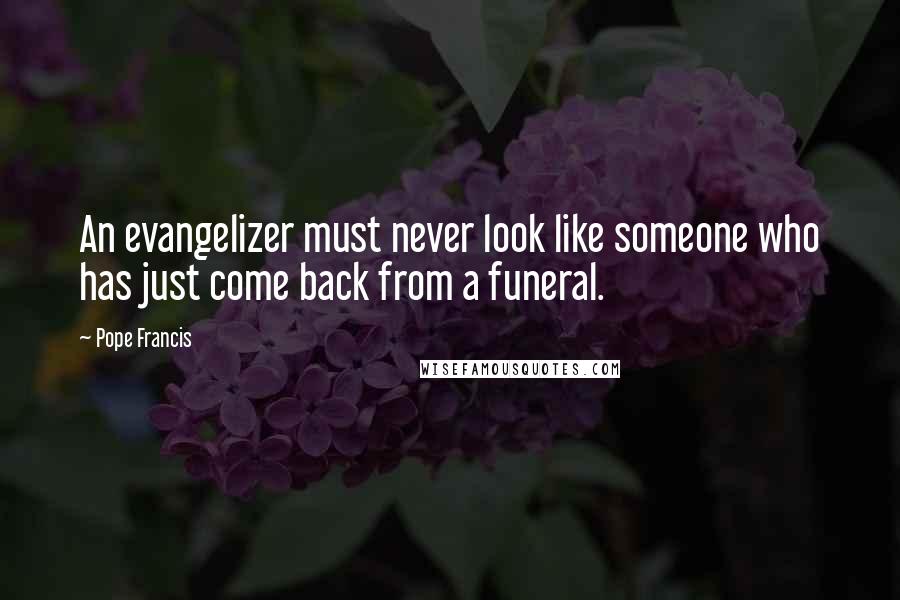 Pope Francis Quotes: An evangelizer must never look like someone who has just come back from a funeral.