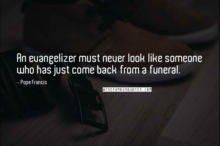 Pope Francis Quotes: An evangelizer must never look like someone who has just come back from a funeral.