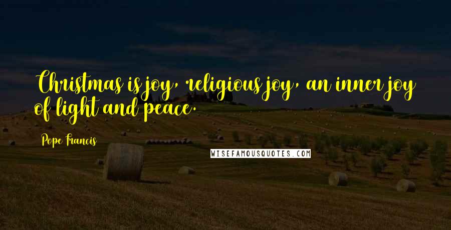 Pope Francis Quotes: Christmas is joy, religious joy, an inner joy of light and peace.