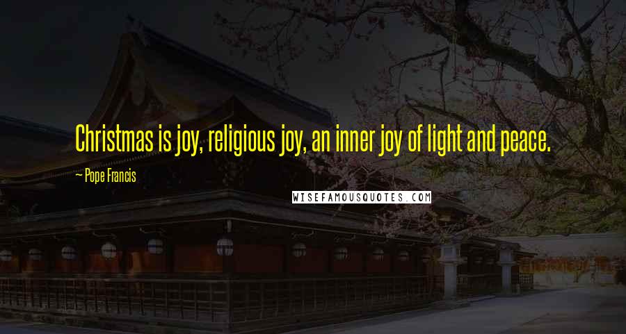 Pope Francis Quotes: Christmas is joy, religious joy, an inner joy of light and peace.