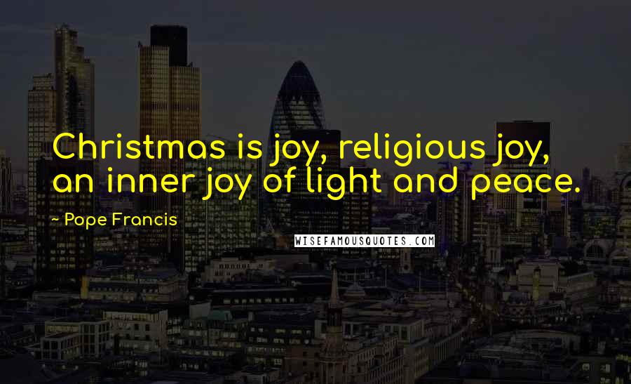 Pope Francis Quotes: Christmas is joy, religious joy, an inner joy of light and peace.