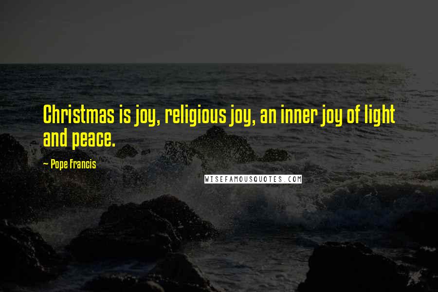 Pope Francis Quotes: Christmas is joy, religious joy, an inner joy of light and peace.