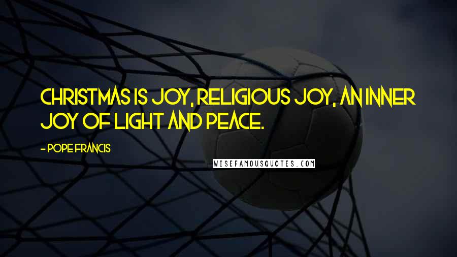 Pope Francis Quotes: Christmas is joy, religious joy, an inner joy of light and peace.