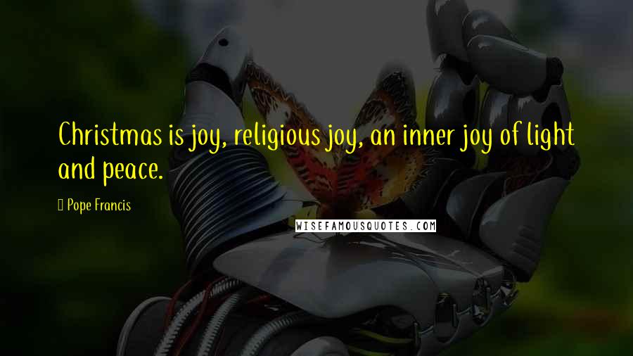 Pope Francis Quotes: Christmas is joy, religious joy, an inner joy of light and peace.