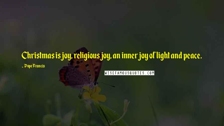 Pope Francis Quotes: Christmas is joy, religious joy, an inner joy of light and peace.