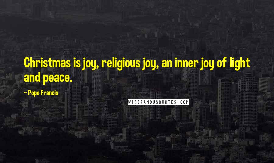 Pope Francis Quotes: Christmas is joy, religious joy, an inner joy of light and peace.