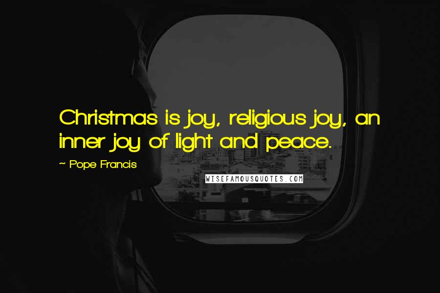 Pope Francis Quotes: Christmas is joy, religious joy, an inner joy of light and peace.