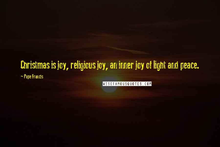 Pope Francis Quotes: Christmas is joy, religious joy, an inner joy of light and peace.