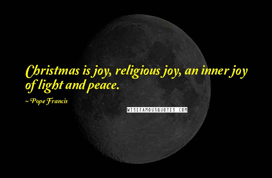 Pope Francis Quotes: Christmas is joy, religious joy, an inner joy of light and peace.