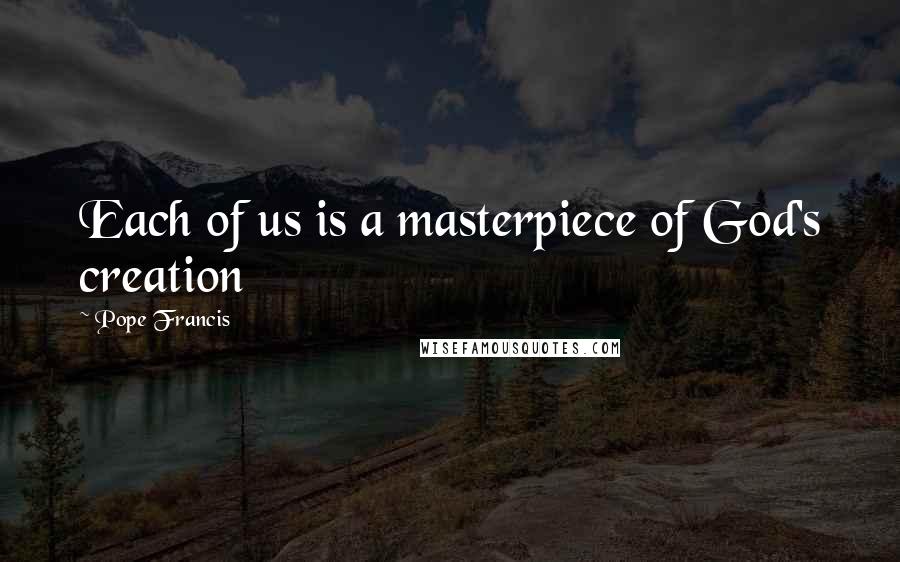 Pope Francis Quotes: Each of us is a masterpiece of God's creation