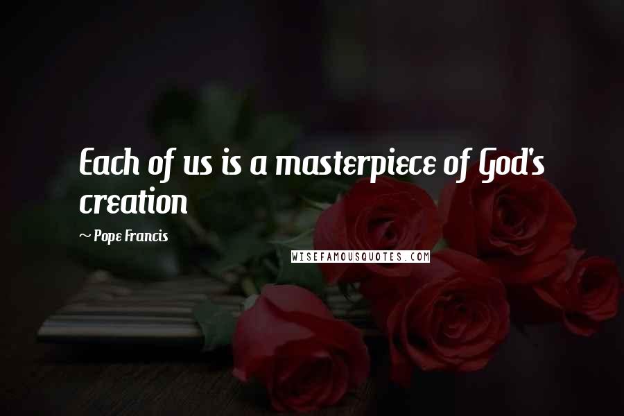 Pope Francis Quotes: Each of us is a masterpiece of God's creation