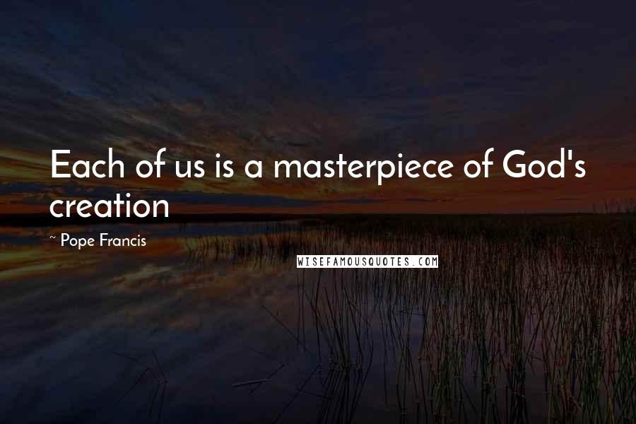 Pope Francis Quotes: Each of us is a masterpiece of God's creation