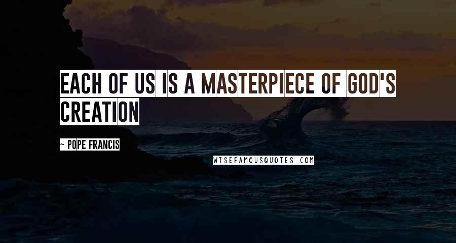 Pope Francis Quotes: Each of us is a masterpiece of God's creation