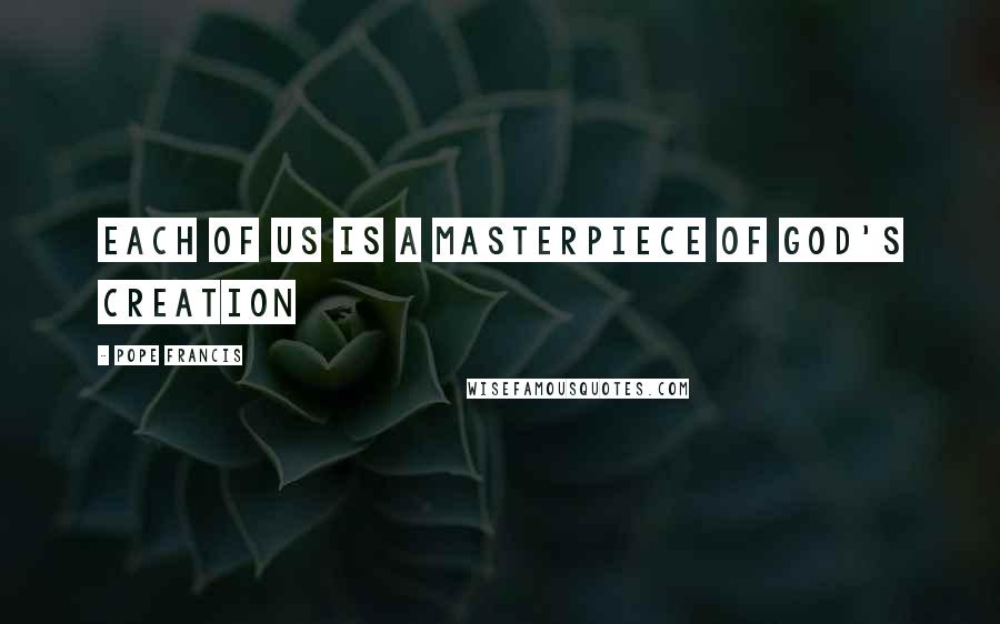 Pope Francis Quotes: Each of us is a masterpiece of God's creation
