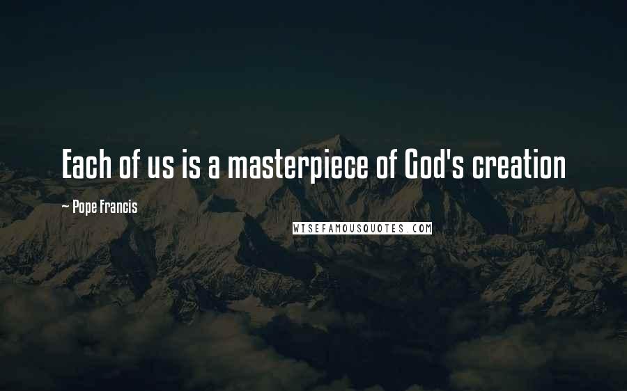 Pope Francis Quotes: Each of us is a masterpiece of God's creation