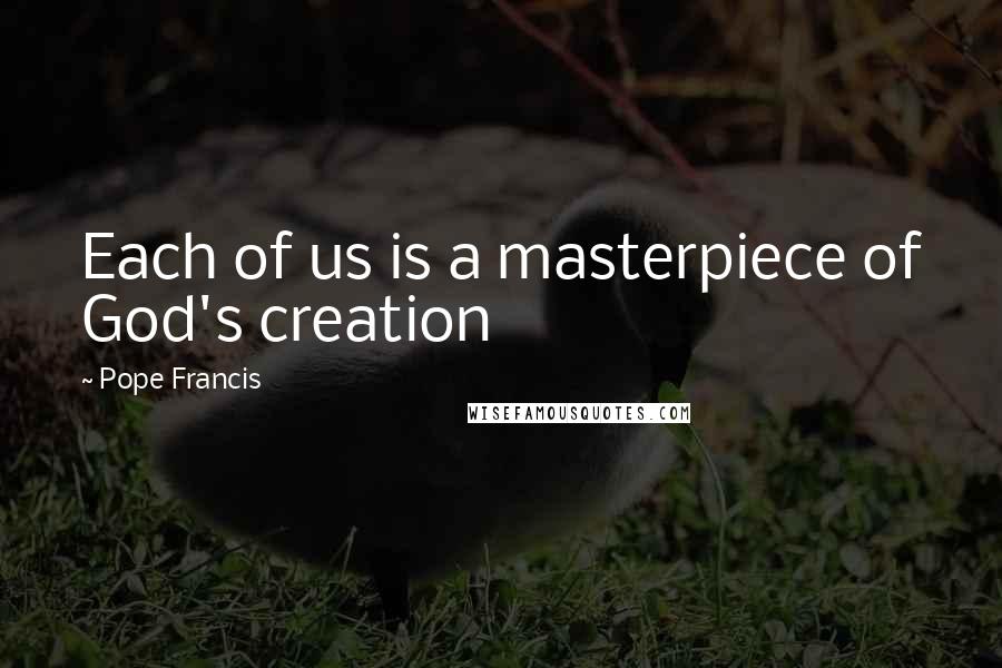 Pope Francis Quotes: Each of us is a masterpiece of God's creation
