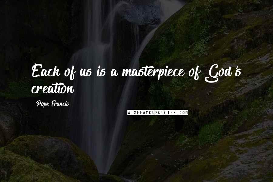 Pope Francis Quotes: Each of us is a masterpiece of God's creation