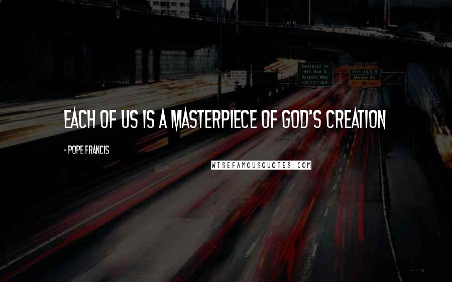 Pope Francis Quotes: Each of us is a masterpiece of God's creation