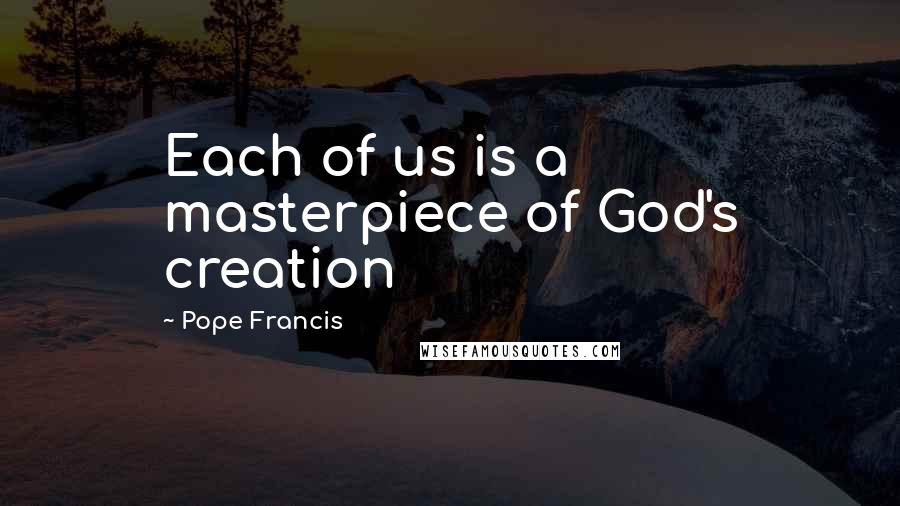 Pope Francis Quotes: Each of us is a masterpiece of God's creation