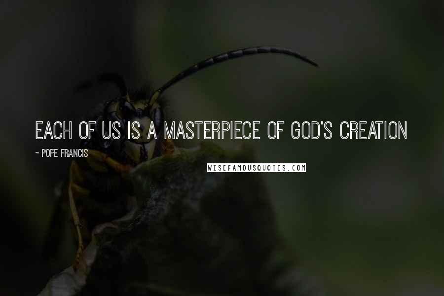 Pope Francis Quotes: Each of us is a masterpiece of God's creation