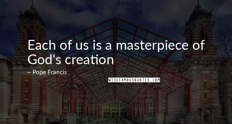 Pope Francis Quotes: Each of us is a masterpiece of God's creation