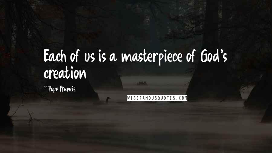 Pope Francis Quotes: Each of us is a masterpiece of God's creation