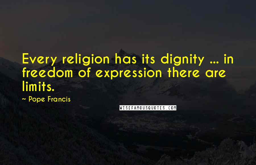 Pope Francis Quotes: Every religion has its dignity ... in freedom of expression there are limits.